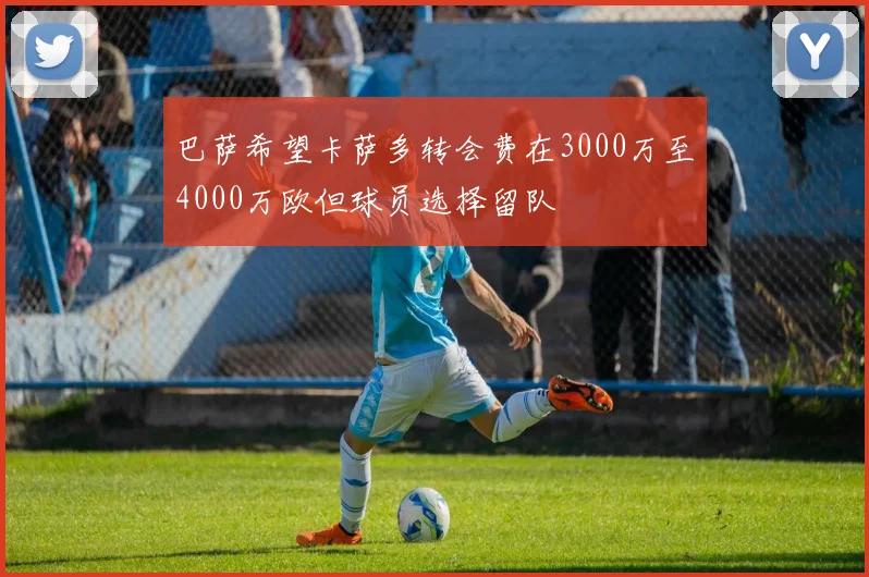 巴萨希望卡萨多转会费在3000万至4000万欧但球员选择留队