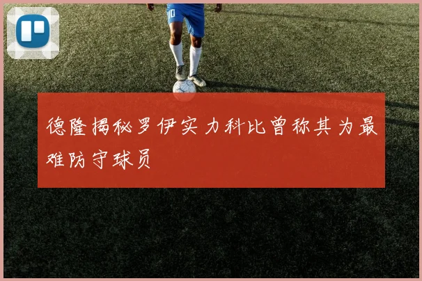 德隆揭秘罗伊实力科比曾称其为最难防守球员