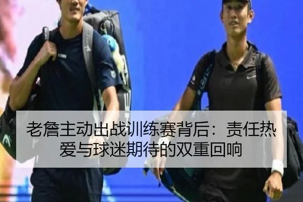 老詹主动出战训练赛背后:责任热爱与球迷期待的双重回响